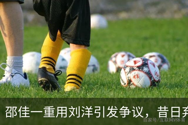 邵佳一重用刘洋引发争议，昔日弃将现成国家队主力